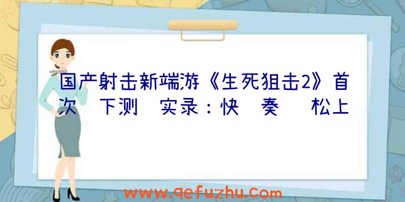 国产射击新端游《生死狙击2》首次线下测试实录：快节奏